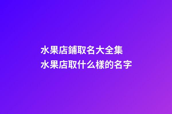 水果店鋪取名大全集 水果店取什么樣的名字-第1張-店鋪起名-玄機派